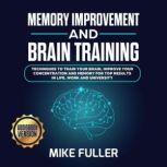 Memory Improvement and Brain training: : Techinques to train your brain, improve your concentration and memory for top results in life, work and University., Mike Fuller