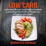 Low Carb: Understand the Low Carb Lifestyle Principles to Lose Weight and Kickstart Weight Loss to Improve your Health, Marguerite Raynaud