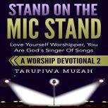 Stand On the Mic Stand Love Yourself Worshipper, You Are God's Singer Of Songs, Tarupiwa Muzah