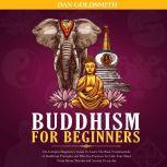 Buddhism For Beginners: The Complete Beginners Guide To Learn The Basic Fundamentals of Buddhism Principles and Effective Practices To Calm Your Mind From Stress, Worries and Anxiety Every Day, Dan Goldsmith