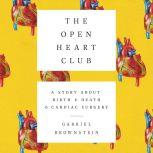 The Open Heart Club A Story about Birth and Death and Cardiac Surgery, Gabriel Brownstein