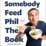 Somebody Feed Phil the Book Untold Stories, Behind-the-Scenes Photos and Favorite Recipes: A Cookbook, Phil Rosenthal