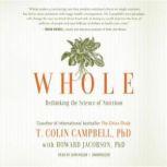 Whole Rethinking the Science of Nutrition, T. Colin Campbell, PhD, with Howard Jacobson, PhD