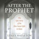 After the Prophet The Epic Story of the Shia-Sunni Split in Islam, Lesley Hazleton