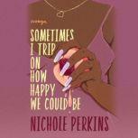 Sometimes I Trip On How Happy We Could Be, Nichole Perkins