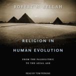 Religion in Human Evolution From the Paleolithic to the Axial Age, Robert N. Bellah