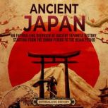 Ancient Japan: An Enthralling Overview of Ancient Japanese History, Starting from the Jomon Period to the Heian Period, Enthralling History