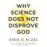 Why Science Does Not Disprove God, Amir Aczel