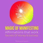 Magic of manifesting Affirmations that work: Secrets Of Money & Success How to use the Law of Attraction, Powerful manifestation, Transform your life, Miracles Formula, Attract unlimited wealth, Think and Bloom