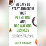 30 Days To Start and Grow Your Pet Si..., Kristin Morrison