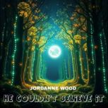He Couldnt Believe It, JORDANNE WOOD