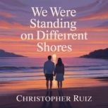 We were standing on different shores, Christopher Ruiz