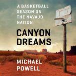 Canyon Dreams A Basketball Season on the Navajo Nation, Michael Powell