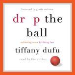 Drop the Ball Achieving More by Doing Less, Tiffany Dufu