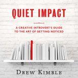 Quiet Impact: A Creative Introvert's Guide to the Art of Getting Noticed, Drew Kimble