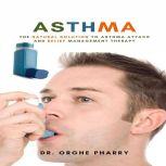 Asthma: The Natural Solution to Asthma Attack and Relief Management Therapy, Dr. Orghe Pharry