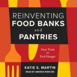 Reinventing Food Banks and Pantries New Tools to End Hunger, Katie S. Martin