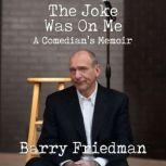 The Joke Was On Me A Comedian's Memoir, Barry Friedman