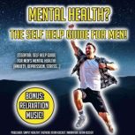Mental Health? The Self Help Guide For Men! Essential Self Help Guide For Mens Mental Health! (Anxiety, Depression, Stress) BONUS: Relaxation Music!, Kevin Kockot