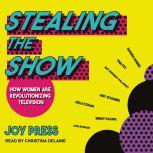 Stealing the Show How Women Are Revolutionizing Television, Joy Press