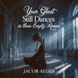 Your ghost still dances in these empt..., Jacob Alger