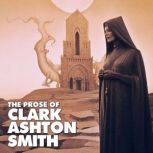 The Prose Of Clark Ashton Smith, Clark Ashton Smith