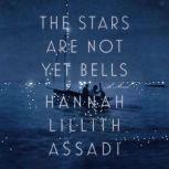 The Stars Are Not Yet Bells A Novel, Hannah Lillith Assadi