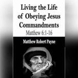 Living the Life of Obeying Jesus Commandments Matthew 6:1-16, Matthew Robert Payne