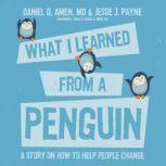 What I Learned from a Penguin A Story on How to Help People Change, Daniel G. Amen MD; Jesse Payne