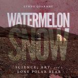 Watermelon Snow Science, Art, and a Lone Polar Bear, Lynne Quarmby