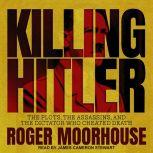 Killing Hitler The Plots, the Assassins, and the Dictator Who Cheated Death, Roger Moorhouse