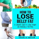 How to Lose Belly Fat A Complete Gui..., Charlie Mason