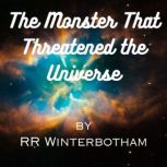 The Monster That Threatened the Unive..., R. R. WINTERBOTHAM