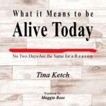 What it Means to be Alive Today, Tina Ketch