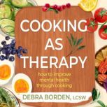 Cooking As Therapy How to Improve Me..., Debra Borden