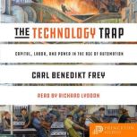 The Technology Trap Capital, Labor, and Power in the Age of Automation, Carl Benedikt Frey