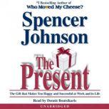 The Present The Gift that Makes You Happy and Successful at Work and in Life, Spencer Johnson, M.D.