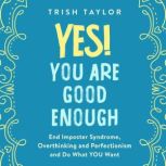 Yes! You Are Good Enough End Imposter Syndrome, Overthinking and Perfectionism and Do What YOU Want, Trish Taylor