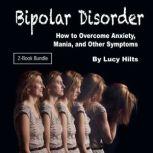 Bipolar Disorder How to Overcome Anxiety, Mania, and Other Symptoms, Lucy Hilts