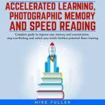 Accelerated learing, Photographic Memory and Speed Reading.: Complete guide to improve your memory and concentration, stop overthinking and unlock your mind's limitless potential. Brain training, Mike Fuller