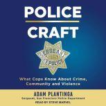 Police Craft What Cops Know About Crime, Community and Violence, Adam Plantinga
