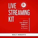 Live Streaming Kit How to Live Stream Online for Beginners & Gamers, Walt Roberts