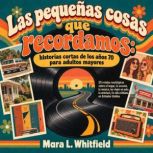 Las pequenas cosas que recordamos hi..., Mara L. Whitfield