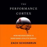 The Performance Cortex How Neuroscience Is Redefining Athletic Genius, Zach Schonbrun