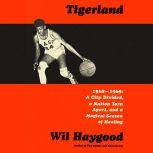Tigerland 1968-1969: A City Divided, a Nation Torn Apart, and a Magical Season of Healing, Wil Haygood