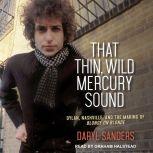 That Thin, Wild Mercury Sound Dylan, Nashville, and the Making of Blonde on Blonde, Daryl Sanders