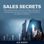 Sales Secrets The Ultimate Guide to ..., Ace Rizoti