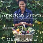 American Grown The Story of the White House Kitchen Garden and Gardens Across America, Michelle Obama