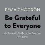 Be Grateful to Everyone An In-depth Guide to the Practice of Lojong, Pema Chodron