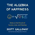 The Algebra of Happiness Notes on the Pursuit of Success, Love, and Meaning, Scott Galloway